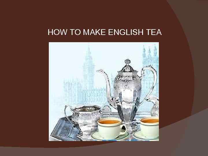 HOW TO MAKE ENGLISH TEA 