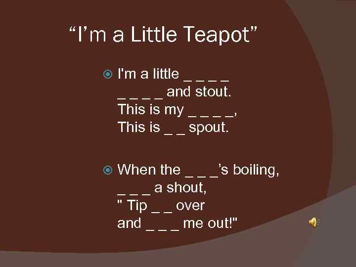 “I’m a Little Teapot” I'm a little _ _ _ _ and stout. This