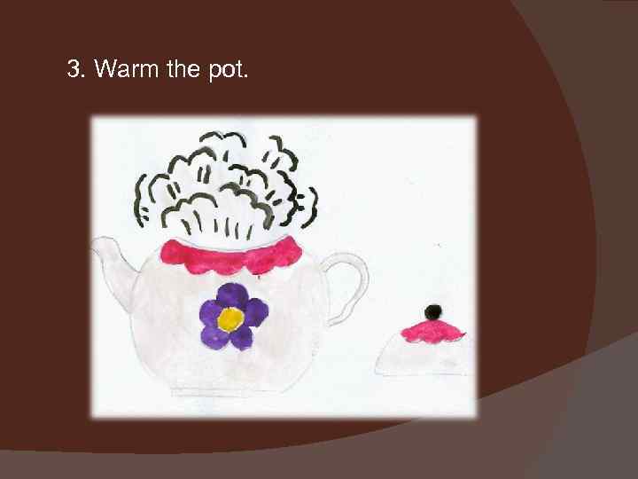 3. Warm the pot. 