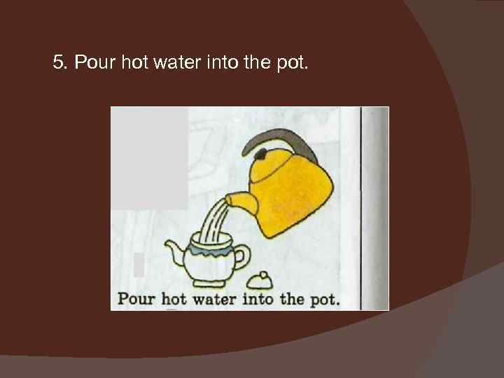 5. Pour hot water into the pot. 