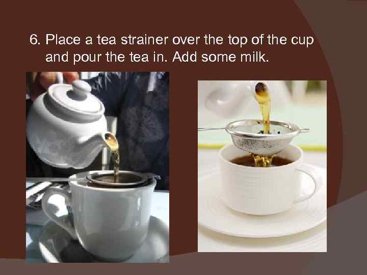 6. Place a tea strainer over the top of the cup and pour the