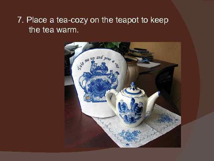 7. Place a tea-cozy on the teapot to keep the tea warm. 