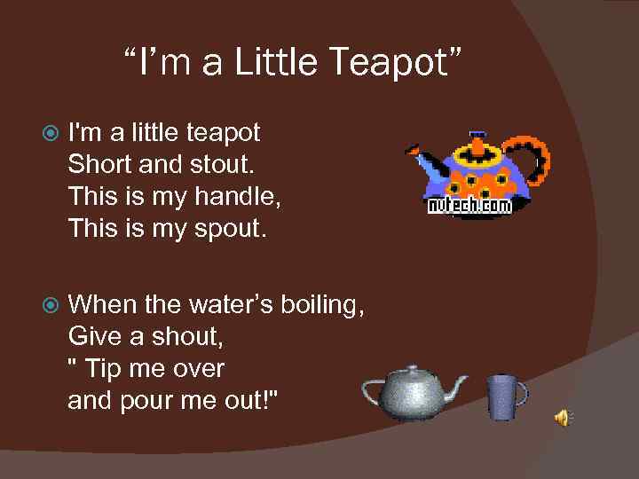  “I’m a Little Teapot” I'm a little teapot Short and stout. This is