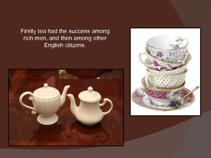 Firstly tea had the success among rich men, and then among other English citizens.