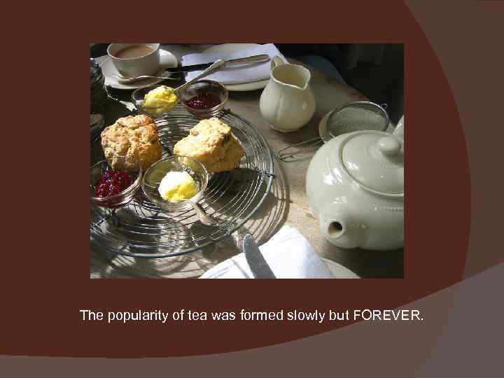 The popularity of tea was formed slowly but FOREVER. 