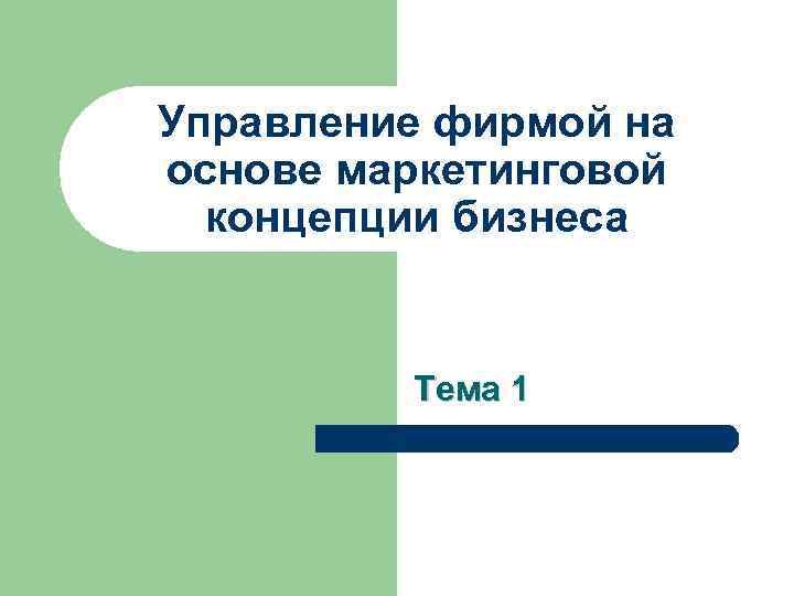 Управление фирмой на основе маркетинговой концепции бизнеса Тема 1 