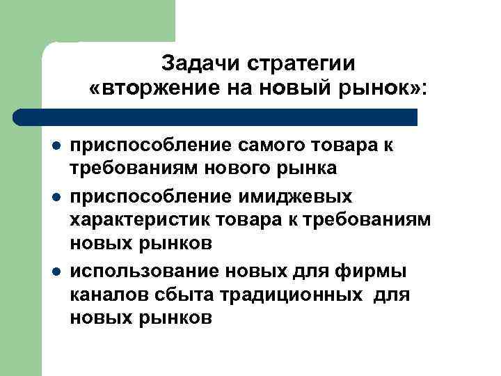  Задачи стратегии «вторжение на новый рынок» : l приспособление самого товара к требованиям