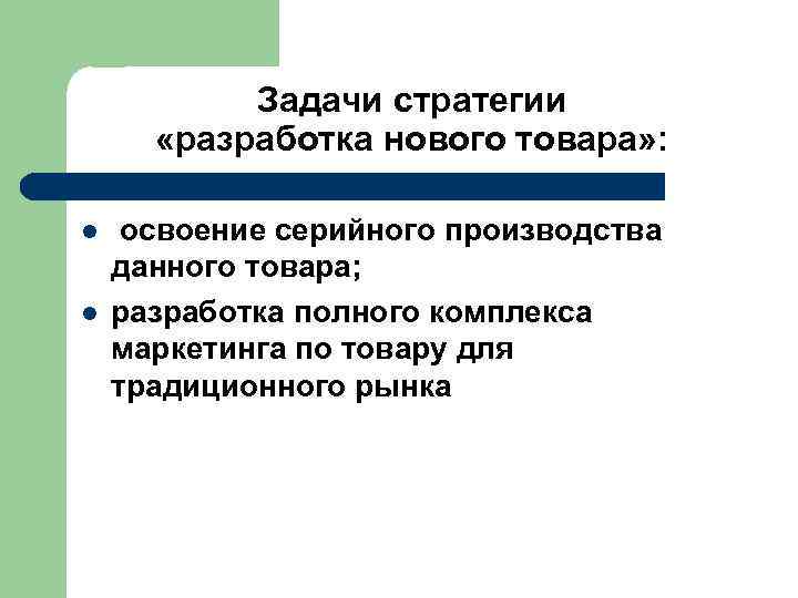  Задачи стратегии «разработка нового товара» : l освоение серийного производства данного товара; l