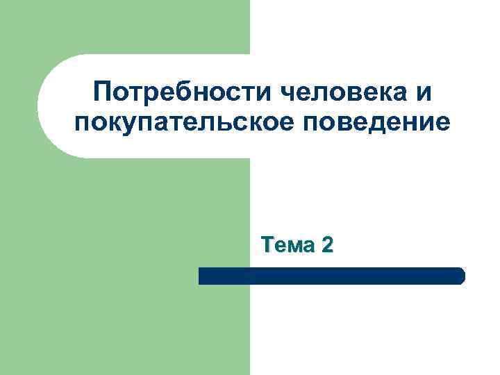  Потребности человека и покупательское поведение Тема 2 