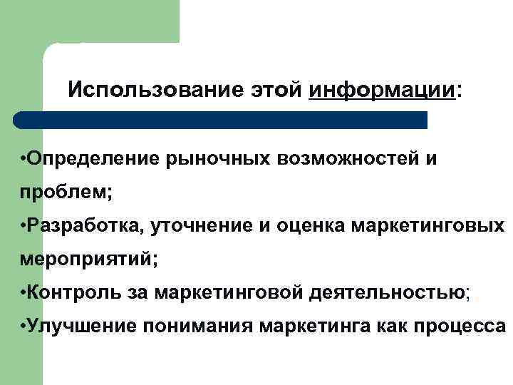  Использование этой информации: • Определение рыночных возможностей и проблем; • Разработка, уточнение и