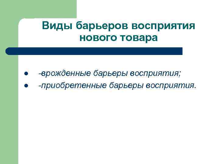  Виды барьеров восприятия нового товара l -врожденные барьеры восприятия; l -приобретенные барьеры восприятия.