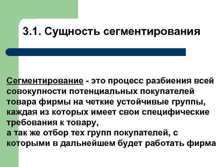  3. 1. Сущность сегментирования Сегментирование - это процесс разбиения всей совокупности потенциальных покупателей