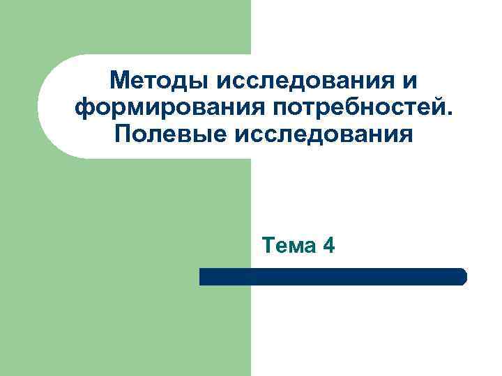  Методы исследования и формирования потребностей. Полевые исследования Тема 4 