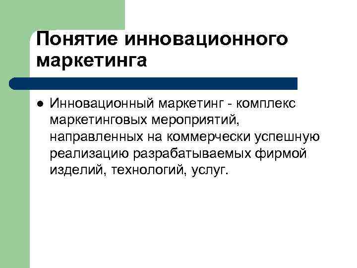 Понятие инновационного маркетинга l  Инновационный маркетинг - комплекс маркетинговых мероприятий, направленных на коммерчески