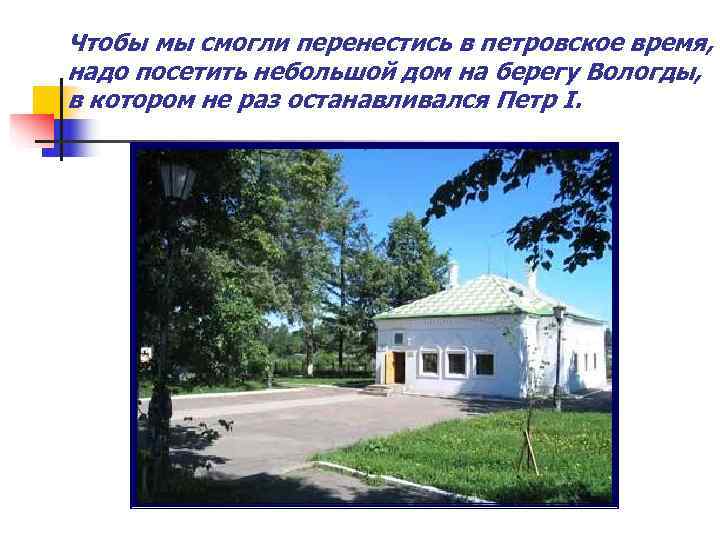 Чтобы мы смогли перенестись в петровское время, надо посетить небольшой дом на берегу Вологды,