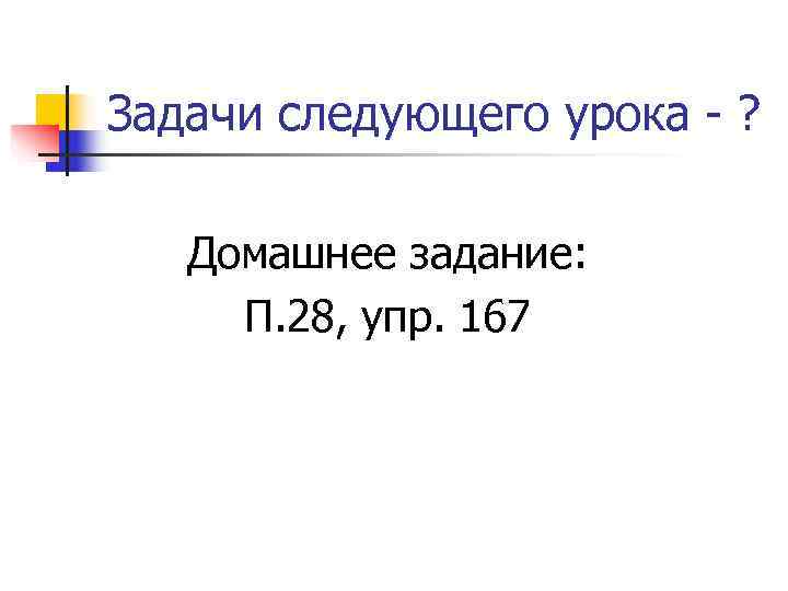 Задачи следующего урока - ? Домашнее задание:  П. 28, упр. 167 
