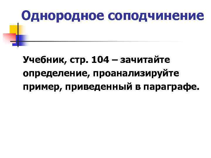Однородное соподчинение  Учебник, стр. 104 – зачитайте определение, проанализируйте пример, приведенный в параграфе.