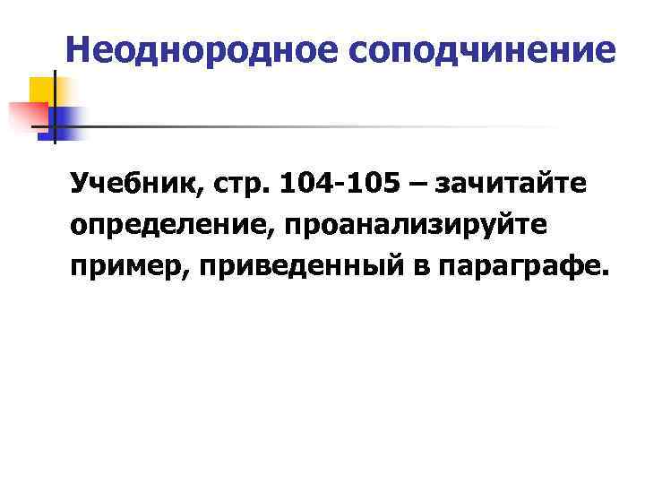 Неоднородное соподчинение  Учебник, стр. 104 -105 – зачитайте определение, проанализируйте пример, приведенный в
