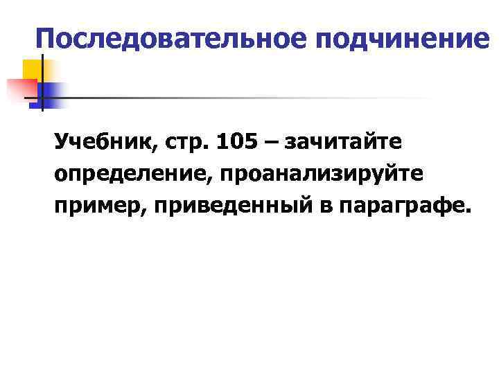 Последовательное подчинение  Учебник, стр. 105 – зачитайте определение, проанализируйте пример, приведенный в параграфе.