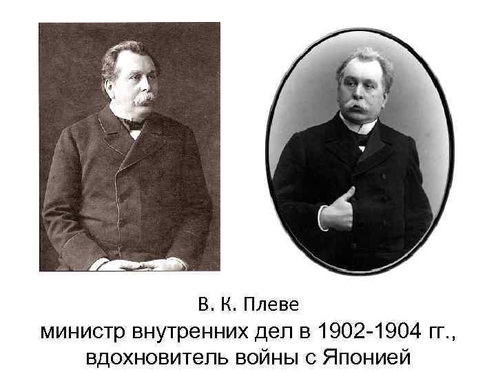   В. К. Плеве министр внутренних дел в 1902 -1904 гг. ,