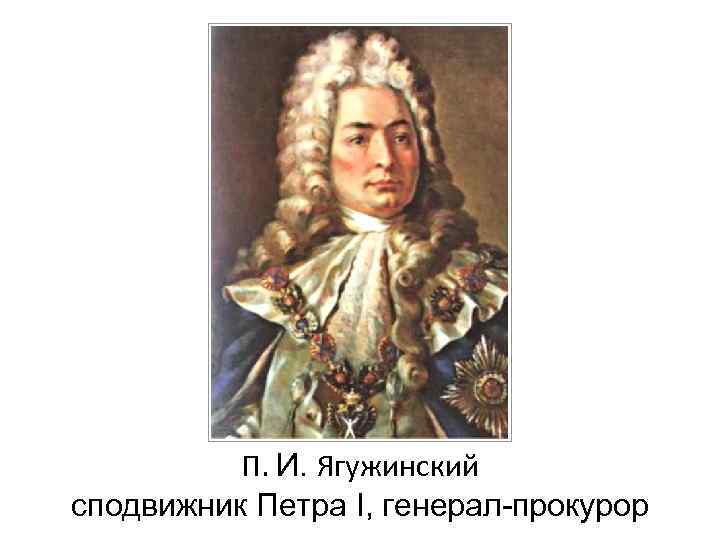    П. И. Ягужинский сподвижник Петра I, генерал-прокурор 