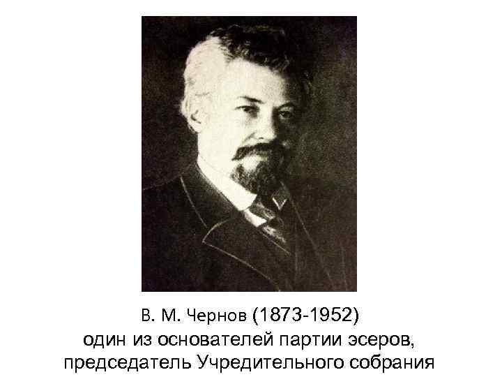   В. М. Чернов (1873 -1952)  один из основателей партии эсеров, председатель