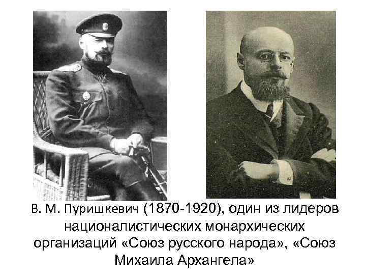 В. М. Пуришкевич (1870 -1920), один из лидеров  националистических монархических организаций «Союз русского