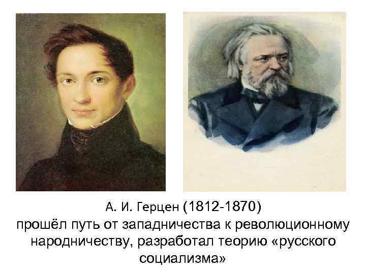   А. И. Герцен (1812 -1870) прошёл путь от западничества к революционному 