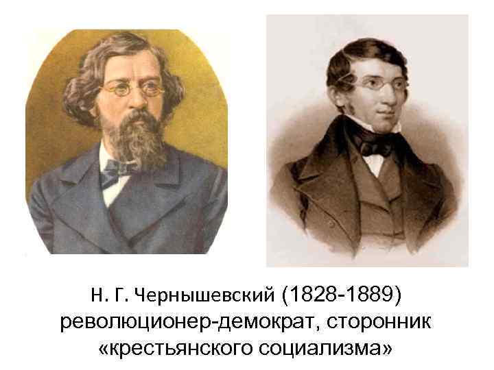  Н. Г. Чернышевский (1828 -1889) революционер-демократ, сторонник «крестьянского социализма» 