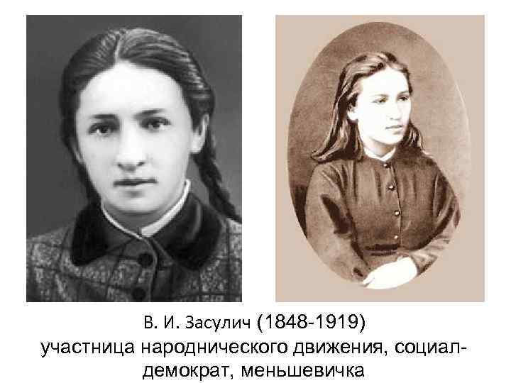    В. И. Засулич (1848 -1919) участница народнического движения, социал-  демократ,