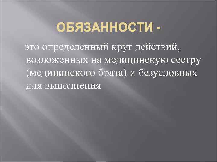  ОБЯЗАННОСТИ - это определенный круг действий, возложенных на медицинскую сестру (медицинского брата) и