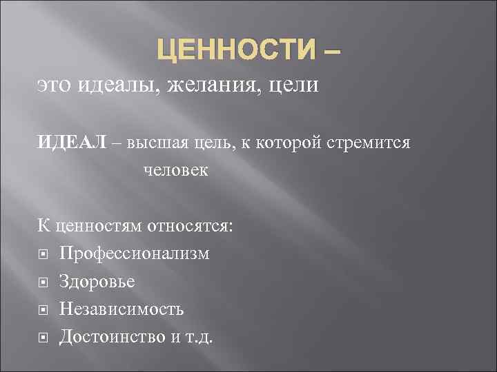  ЦЕННОСТИ – это идеалы, желания, цели ИДЕАЛ – высшая цель, к которой стремится