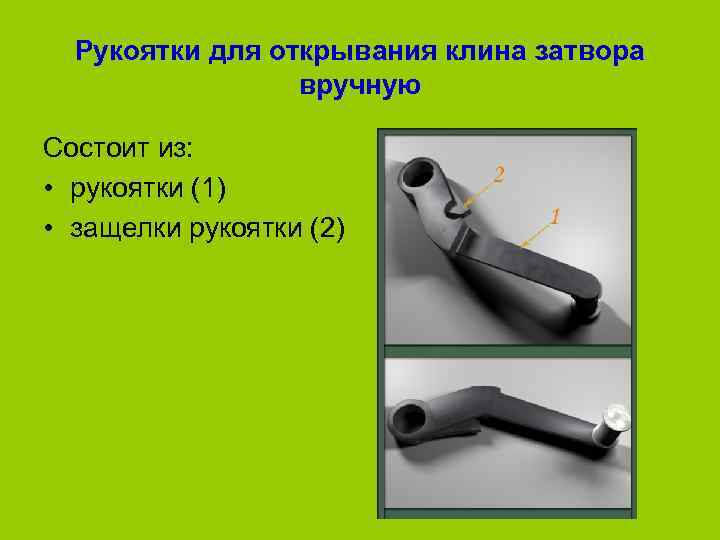  Рукоятки для открывания клина затвора    вручную Состоит из:  •