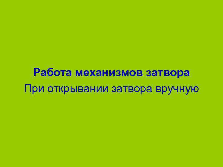  Работа механизмов затвора При открывании затвора вручную 
