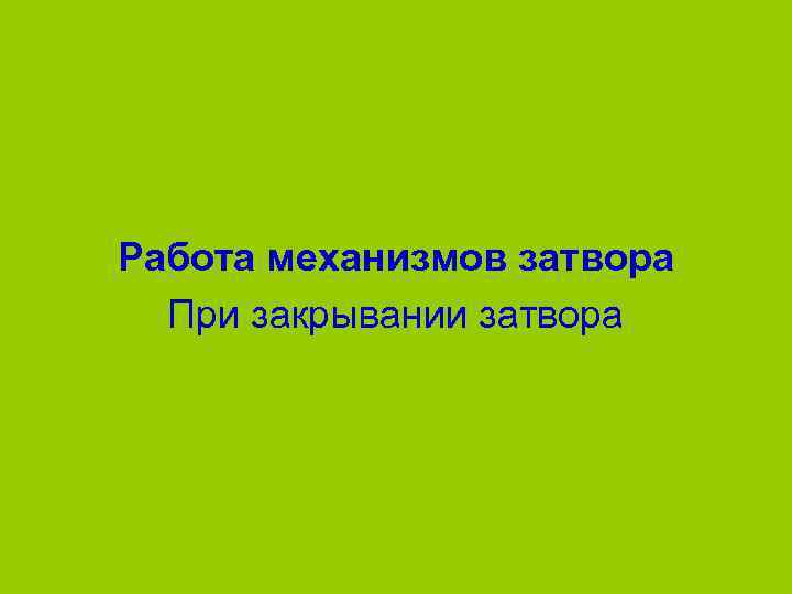 Работа механизмов затвора  При закрывании затвора 