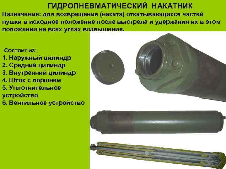    ГИДРОПНЕВМАТИЧЕСКИЙ НАКАТНИК Назначение: для возвращения (наката) откатывающихся частей пушки в исходное