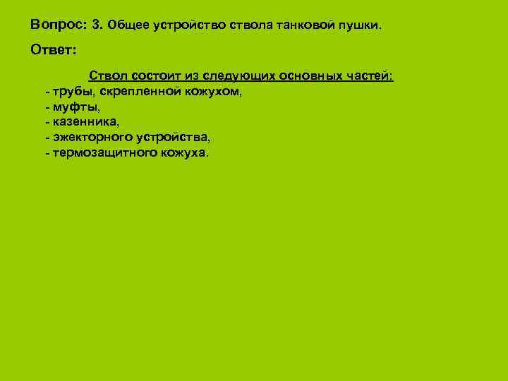 Вопрос: 3. Общее устройствола танковой пушки. Ответ:  Ствол состоит из следующих основных частей: