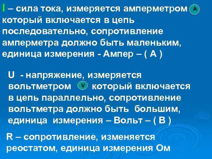 I – сила тока, измеряется амперметром А который включается в цепь последовательно, сопротивление амперметра