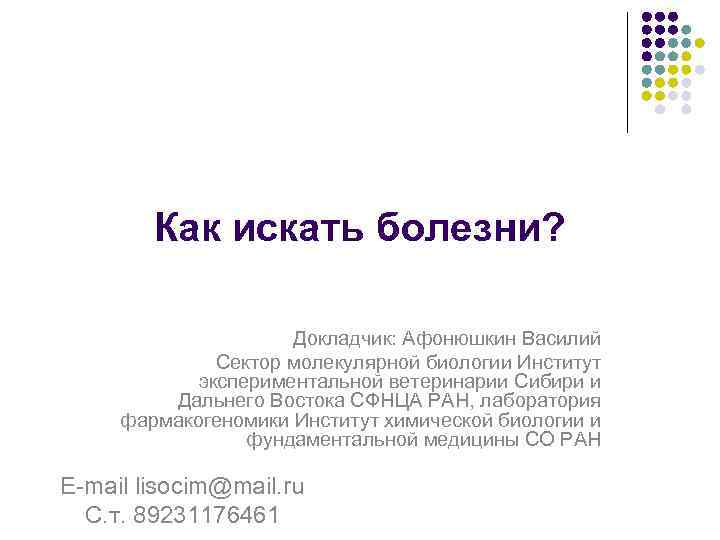  Как искать болезни? Докладчик: Афонюшкин Василий Сектор молекулярной биологии Институт экспериментальной ветеринарии Сибири