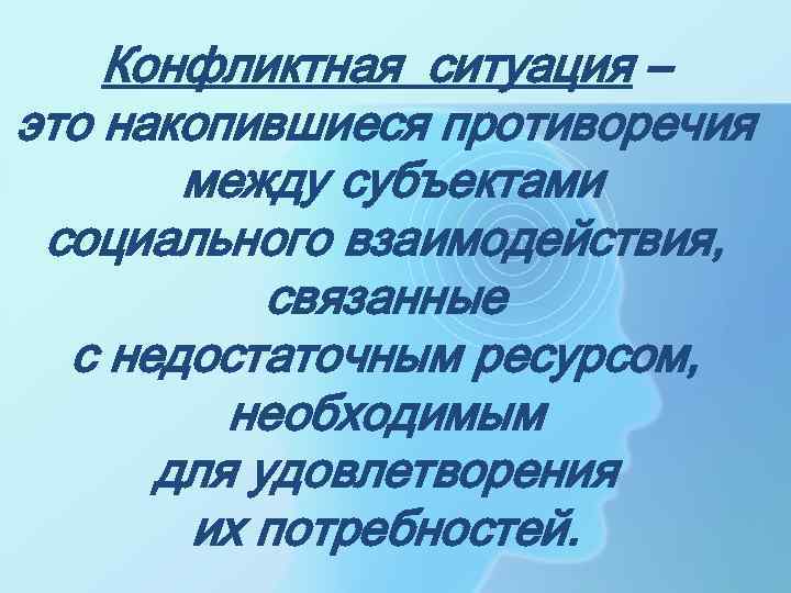  Конфликтная ситуация – это накопившиеся противоречия между субъектами социального взаимодействия, связанные с недостаточным