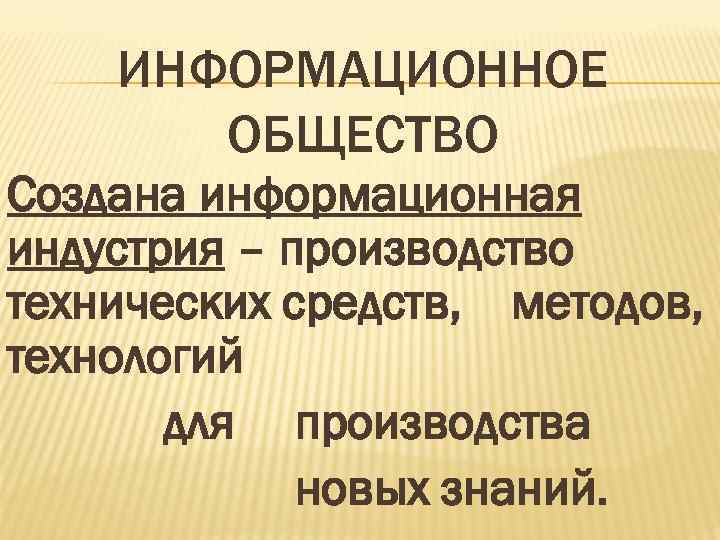  ИНФОРМАЦИОННОЕ ОБЩЕСТВО Создана информационная индустрия – производство технических средств, методов, технологий для производства