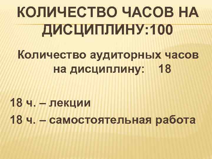  КОЛИЧЕСТВО ЧАСОВ НА ДИСЦИПЛИНУ: 100 Количество аудиторных часов на дисциплину: 18 ч. –