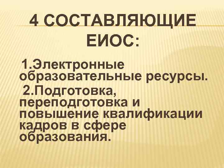  4 СОСТАВЛЯЮЩИЕ ЕИОС: 1. Электронные образовательные ресурсы. 2. Подготовка, переподготовка и повышение квалификации