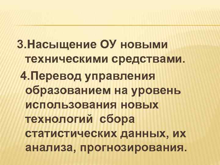 3. Насыщение ОУ новыми техническими средствами. 4. Перевод управления образованием на уровень использования новых