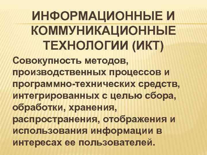  ИНФОРМАЦИОННЫЕ И КОММУНИКАЦИОННЫЕ ТЕХНОЛОГИИ (ИКТ) Совокупность методов, производственных процессов и программно-технических средств, интегрированных