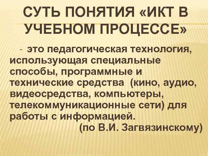  СУТЬ ПОНЯТИЯ «ИКТ В УЧЕБНОМ ПРОЦЕССЕ» - это педагогическая технология, использующая специальные способы,