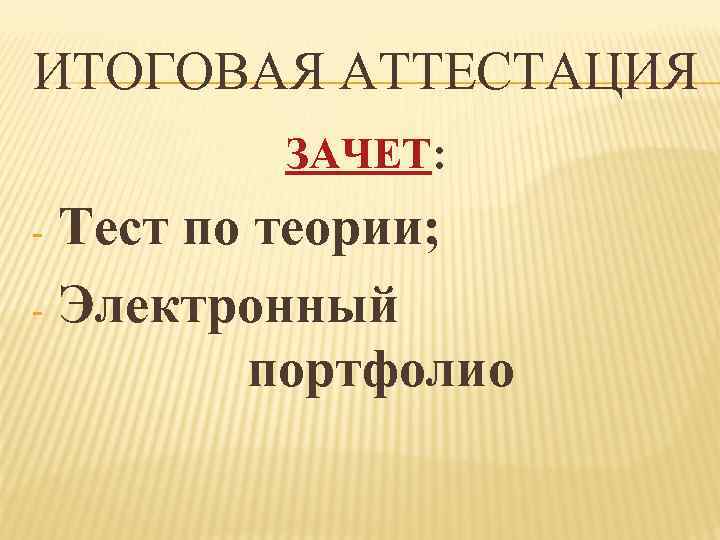 ИТОГОВАЯ АТТЕСТАЦИЯ ЗАЧЕТ: - Тест по теории; - Электронный портфолио 