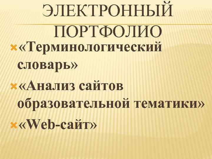  ЭЛЕКТРОННЫЙ ПОРТФОЛИО «Терминологический словарь» «Анализ сайтов образовательной тематики» «Web-сайт» 