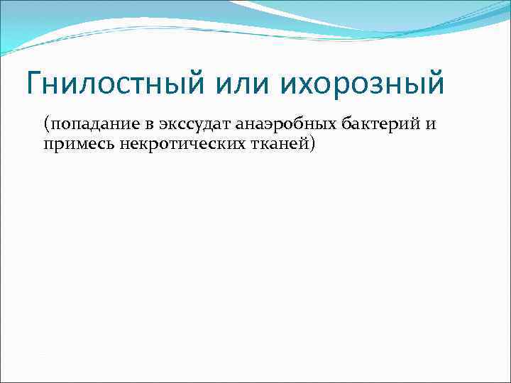 Гнилостный или ихорозный (попадание в экссудат анаэробных бактерий и примесь некротических тканей) 