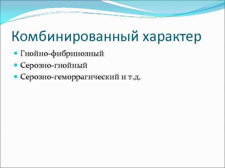 Комбинированный характер Гнойно-фибринозный Серозно-гнойный Серозно-геморрагический и т. д. 